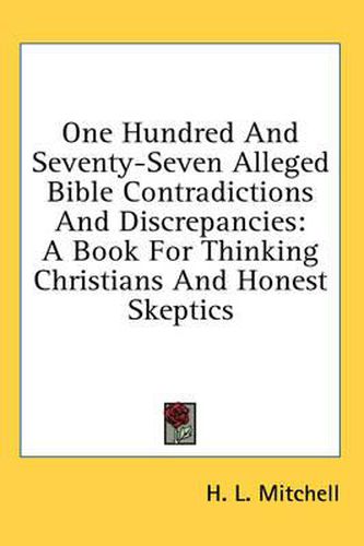 One Hundred and Seventy-Seven Alleged Bible Contradictions and Discrepancies: A Book for Thinking Christians and Honest Skeptics