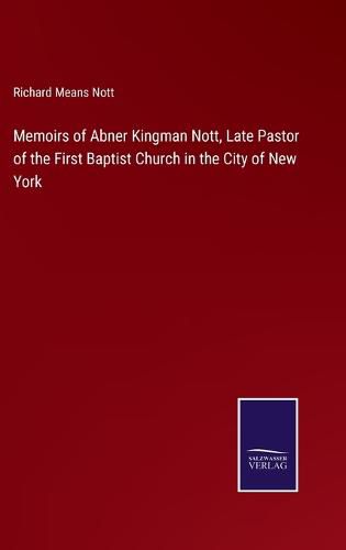 Cover image for Memoirs of Abner Kingman Nott, Late Pastor of the First Baptist Church in the City of New York