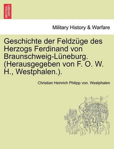 Cover image for Geschichte der Feldzuge des Herzogs Ferdinand von Braunschweig-Luneburg. (Herausgegeben von F. O. W. H., Westphalen.). Band III.