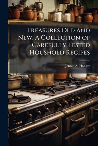 Cover image for Treasures Old and New. A Collection of Carefully Tested Houshold Recipes