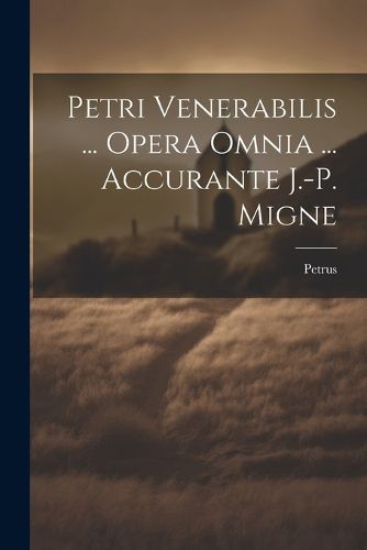 Petri Venerabilis ... Opera Omnia ... Accurante J.-p. Migne