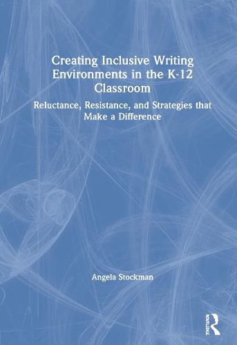 Cover image for Creating Inclusive Writing Environments in the K-12 Classroom: Reluctance, Resistance, and Strategies that Make a Difference