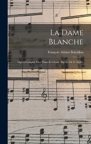 Cover image for La dame blanche; opera complet pour piano et chant. Paroles de E. Scribe