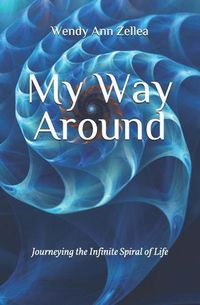 Cover image for My Way Around: Journeying the Infinite Spiral of Life