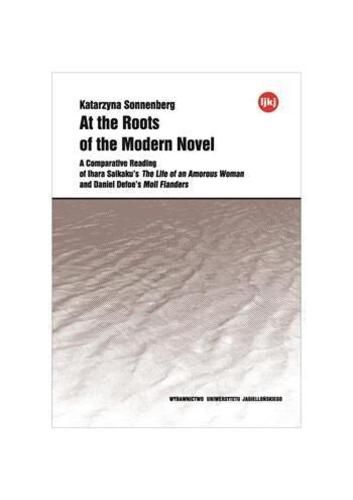 At the Roots of the Modern Novel - A Comparative Reading of Ihara Saikaku"s The Life of an Amorous Woman and Daniel Defoe"s Moll Flanders