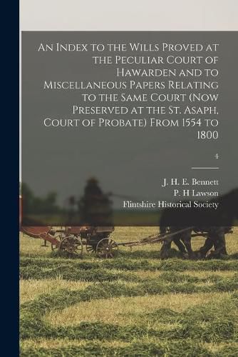 An Index to the Wills Proved at the Peculiar Court of Hawarden and to Miscellaneous Papers Relating to the Same Court (now Preserved at the St. Asaph, Court of Probate) From 1554 to 1800; 4