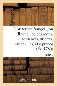 Cover image for L'Anacreon Francois, Ou Recueil de Chansons, Romances, Ariettes, Vaudevilles, Partie 2: Et A-Propos de Societe..