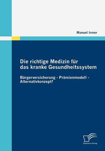 Cover image for Die richtige Medizin fur das kranke Gesundheitssystem: Burgerversicherung - Pramienmodell - Alternativkonzept?