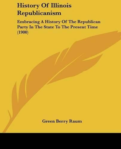 Cover image for History of Illinois Republicanism: Embracing a History of the Republican Party in the State to the Present Time (1900)