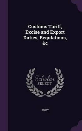 Cover image for Customs Tariff, Excise and Export Duties, Regulations, &C