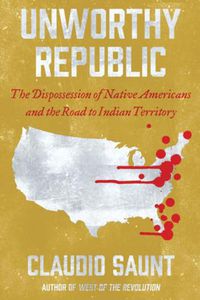 Cover image for Unworthy Republic: The Dispossession of Native Americans and the Road to Indian Territory