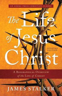 Cover image for The Life of Jesus Christ: A Biographical Overview of the Life of Christ