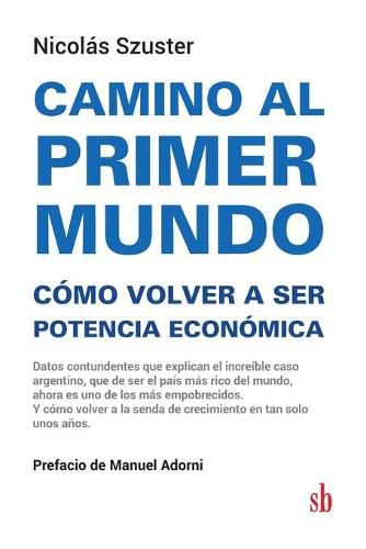 Cover image for Camino al primer mundo. Como volver a ser potencia economica: Datos contundentes que explican el increible caso argentino, que de ser el pais mas rico del mundo, ahora es uno de los mas empobrecidos. Y como volver a la senda de crecimiento