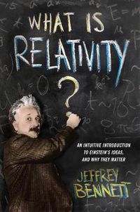 Cover image for What Is Relativity?: An Intuitive Introduction to Einstein's Ideas, and Why They Matter