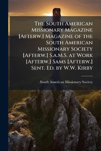 Cover image for The South American Missionary Magazine [Afterw.] Magazine of the South American Missionary Society [Afterw.] S.a.M.S. at Work [Afterw.] Sams [Afterw.] Sent. Ed. by W.W. Kirby