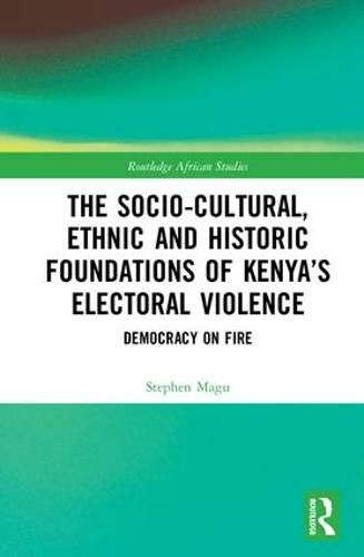 The Socio-Cultural, Ethnic and Historic Foundations of Kenya's Electoral Violence: Democracy on Fire