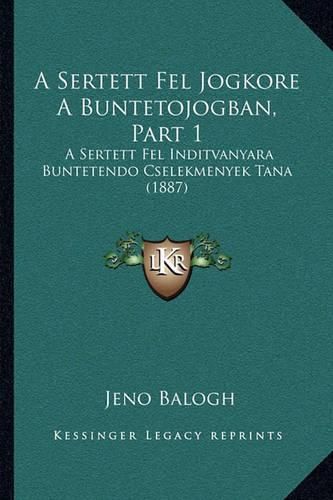 Cover image for A Sertett Fel Jogkore a Buntetojogban, Part 1: A Sertett Fel Inditvanyara Buntetendo Cselekmenyek Tana (1887)