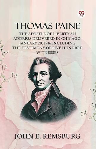 Cover image for Thomas Paine The Apostle Of Liberty An Address Delivered In Chicago, January 29, 1916 Including The Testimony Of Five Hundred Witnesses