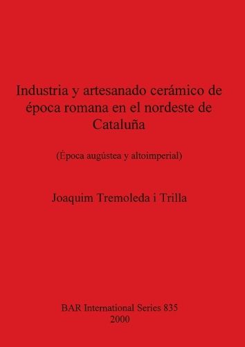 Cover image for Industria y Artesanado Ceramico de Epoca Romana en el Nordeste de Cataluna: (Epoca augustea y altoimperial)