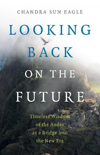 Cover image for Looking Back on the Future: Timeless Wisdom of the Andes as a Bridge into the New Era