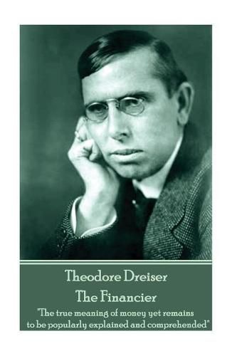 Cover image for Theodore Dreiser - The Financier: The True Meaning of Money Yet Remains to Be Popularly Explained and Comprehended