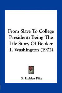 Cover image for From Slave to College President: Being the Life Story of Booker T. Washington (1902)