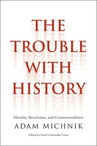 Cover image for The Trouble with History: Morality, Revolution, and Counterrevolution