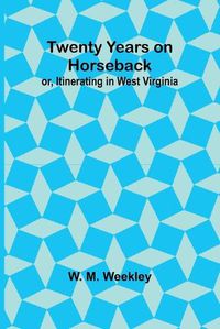 Cover image for Twenty Years on Horseback; or, Itinerating in West Virginia