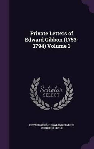 Private Letters of Edward Gibbon (1753-1794) Volume 1