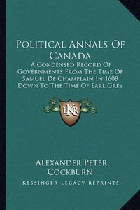 Cover image for Political Annals of Canada: A Condensed Record of Governments from the Time of Samuel de Champlain in 1608 Down to the Time of Earl Grey in 1905 (1905)