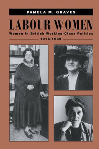 Cover image for Labour Women: Women in British Working Class Politics, 1918-1939
