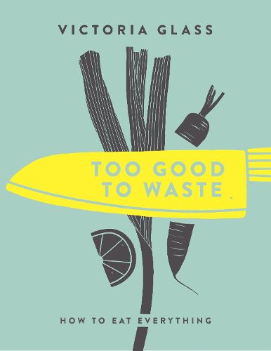 Cover image for Too Good To Waste: How to Eat Everything