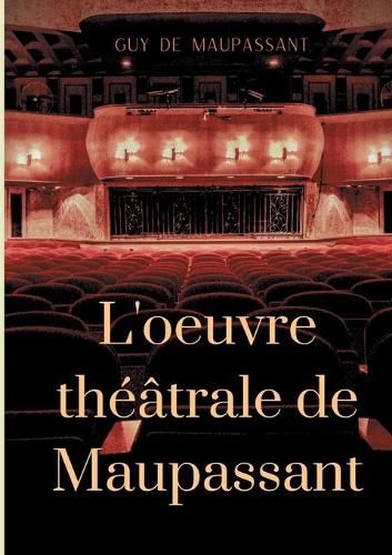 L'oeuvre theatrale de Maupassant: L'Integrale des pieces