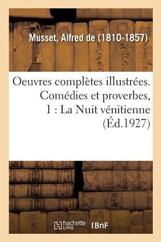 Oeuvres Completes Illustrees. Comedies Et Proverbes, 1: La Nuit Venitienne; Andre del Sarto; Les Caprices de Marianne; Fantasio Etc.