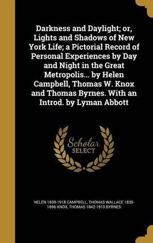 Cover image for Darkness and Daylight; Or, Lights and Shadows of New York Life; A Pictorial Record of Personal Experiences by Day and Night in the Great Metropolis... by Helen Campbell, Thomas W. Knox and Thomas Byrnes. with an Introd. by Lyman Abbott