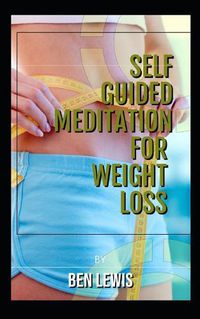 Cover image for Self Guided Meditation for Weight Loss: Be Free, Be Happy, Be Fullfilled!
