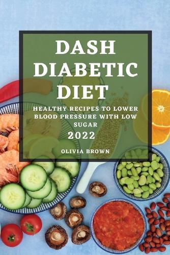 Cover image for Dash Diabetic Diet 2022: Healthy Recipes to Lower Blood Pressure with Low Sugar