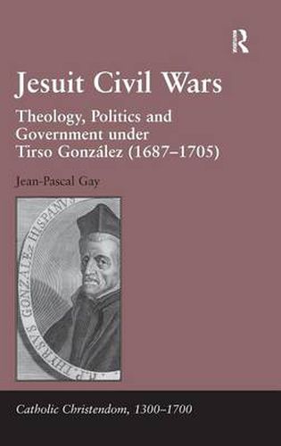 Cover image for Jesuit Civil Wars: Theology, Politics and Government under Tirso Gonzalez (1687-1705)