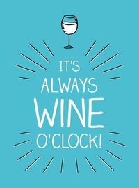 Cover image for It's Always Wine O'Clock: Quotes and Statements for Wine Lovers