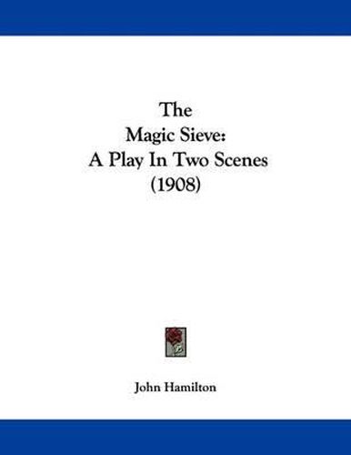 Cover image for The Magic Sieve: A Play in Two Scenes (1908)