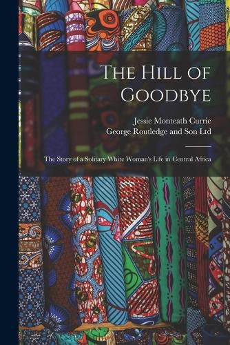 The Hill of Goodbye; the Story of a Solitary White Woman's Life in Central Africa