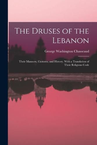 Cover image for The Druses of the Lebanon: Their Manners, Customs, and History. With a Translation of Their Religious Code