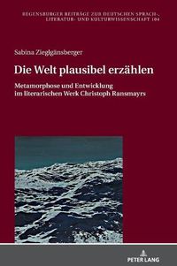 Cover image for Die Welt Plausibel Erzaehlen: Metamorphose Und Entwicklung Im Literarischen Werk Christoph Ransmayrs