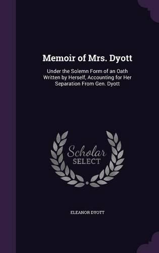 Cover image for Memoir of Mrs. Dyott: Under the Solemn Form of an Oath Written by Herself, Accounting for Her Separation from Gen. Dyott