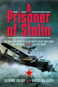 Cover image for A PRISONER OF STALIN: The Chilling Story of a Luftwaffe Pilot Shot Down and Captured on the Eastern Front