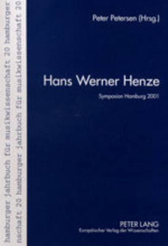 Hans Werner Henze: Die Vortraege Des Internationalen Henze-Symposions Am Musikwissenschaftlichen Institut Der Universitaet Hamburg- 28. Bis 30. Juni 2001