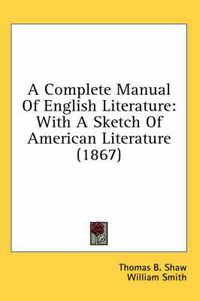 Cover image for A Complete Manual of English Literature: With a Sketch of American Literature (1867)