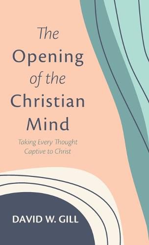 The Opening of the Christian Mind: Taking Every Thought Captive to Christ