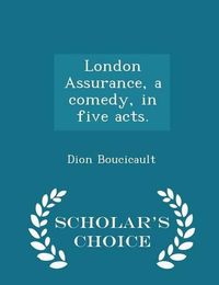 Cover image for London Assurance, a Comedy, in Five Acts. - Scholar's Choice Edition