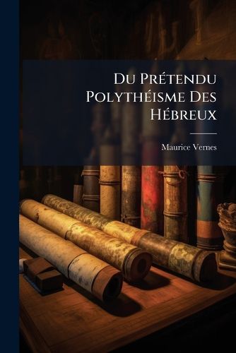 Cover image for Du Prtendu Polythisme Des Hbreux: Essai Critique Sur La Religion Du Peuple D'Isral, Suivi D'Un Examen de L'Authenticit Des Crits Prophtiques, Volumes 2-3